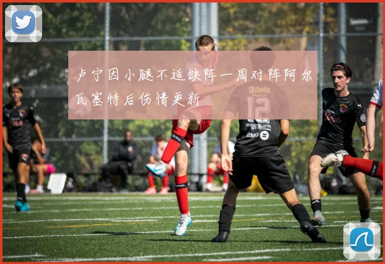 卢宁因小腿不适缺阵一周对阵阿尔瓦塞特后伤情更新
