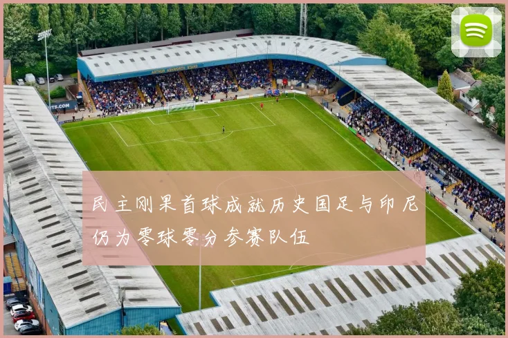 民主刚果首球成就历史国足与印尼仍为零球零分参赛队伍