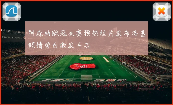 阿森纳欧冠决赛预热短片发布洛基倾情旁白激发斗志