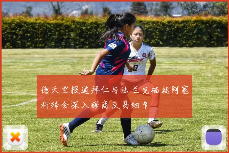 德天空报道拜仁与法兰克福就阿塞科转会深入磋商交易细节