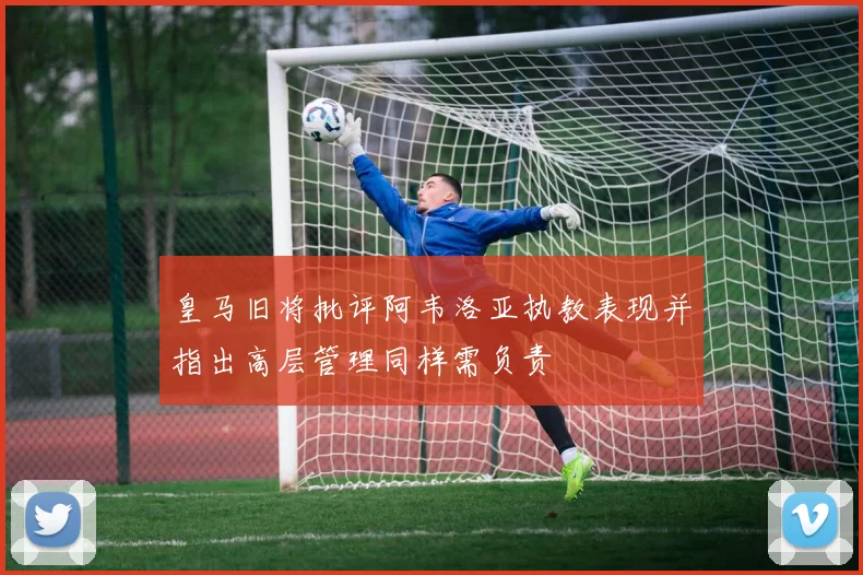 皇马旧将批评阿韦洛亚执教表现并指出高层管理同样需负责