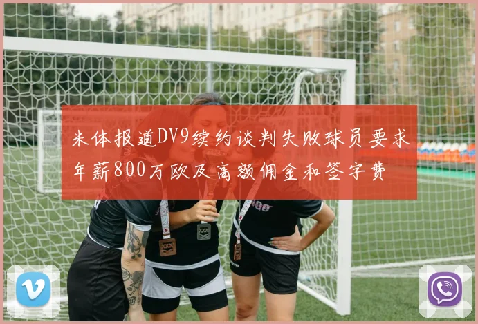 米体报道DV9续约谈判失败球员要求年薪800万欧及高额佣金和签字费