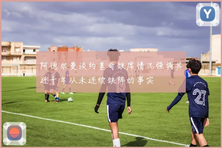 阿德尔曼谈约基奇缺席情况强调其近十年从未连续缺阵的事实