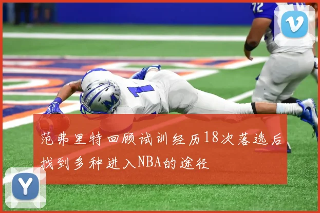 范弗里特回顾试训经历18次落选后找到多种进入NBA的途径