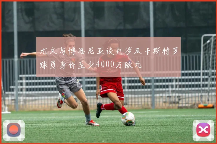 尤文与博洛尼亚谈判涉及卡斯特罗球员身价至少4000万欧元