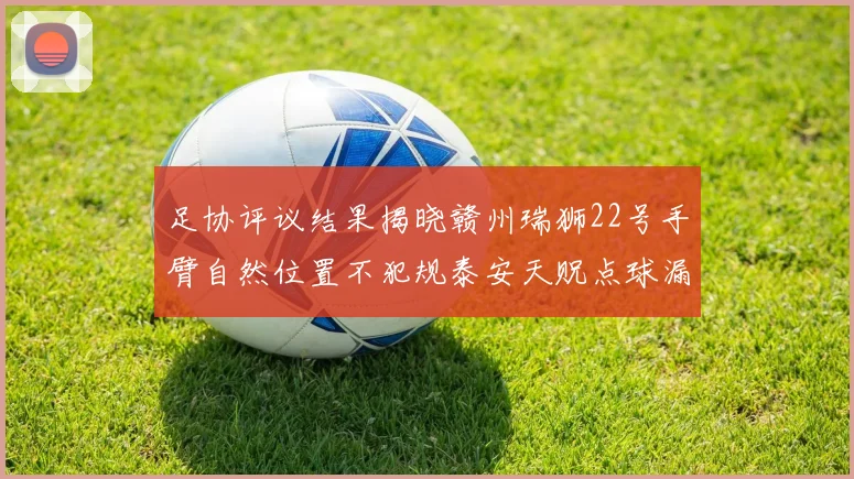 足协评议结果揭晓赣州瑞狮22号手臂自然位置不犯规泰安天贶点球漏判引争议