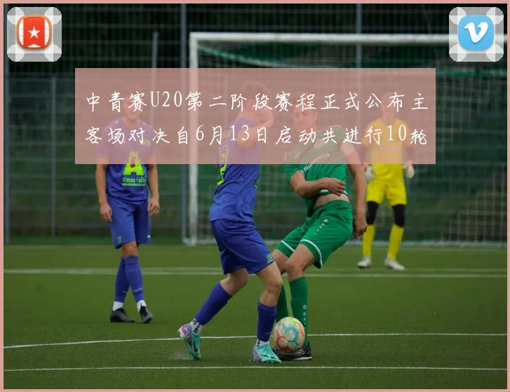 中青赛U20第二阶段赛程正式公布主客场对决自6月13日启动共进行10轮较量