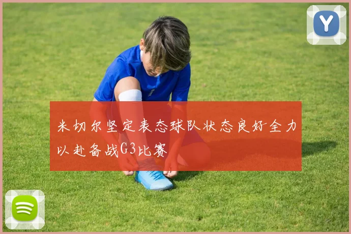 米切尔坚定表态球队状态良好全力以赴备战G3比赛