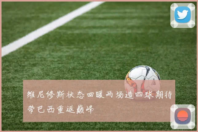 维尼修斯状态回暖两场造四球期待带巴西重返巅峰